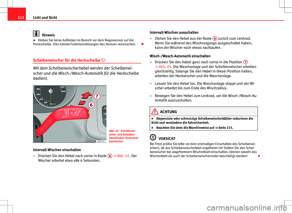 Seat Ibiza SC 2009  Betriebsanleitung (in German) 112Licht und Sicht
Hinweis
● Kleben Sie keine Aufkleber im Bereich vor dem Regensensor auf die
Frontscheibe. Dies könnte Funktionsstörungen des Sensors verursachen. 
Scheibenwischer für die He