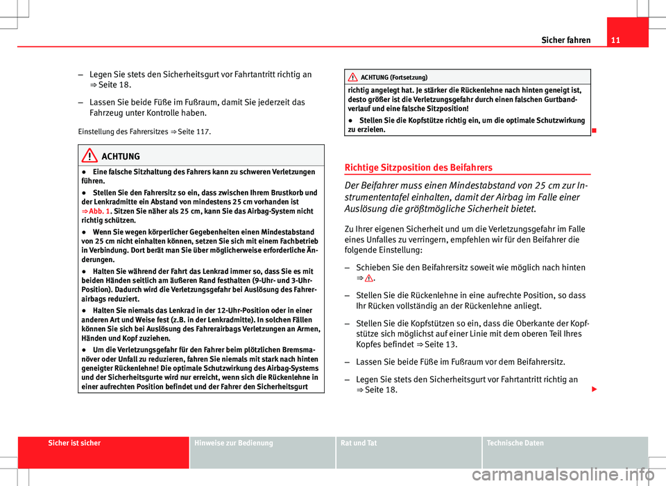 Seat Ibiza SC 2009  Betriebsanleitung (in German) 11
Sicher fahren
– Legen Sie stets den Sicherheitsgurt vor Fahrtantritt richtig an
⇒ Seite 18.
– Lassen Sie beide Füße im Fußraum, damit Sie jederzeit das
Fahrzeug unter Kontrolle haben.
Ei
