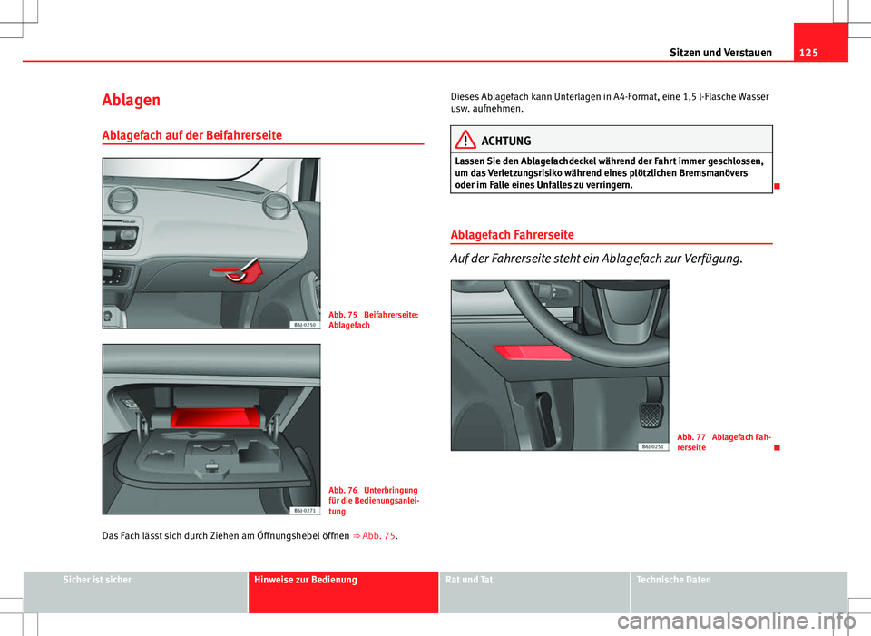 Seat Ibiza SC 2009 Betriebsanleitung (in German) 125
Sitzen und Verstauen
Ablagen
Ablagefach auf der Beifahrerseite
Abb. 75 Beifahrerseite:
Ablagefach
Abb. 76 Unterbringung
für die Bedienungsanlei-
tung
Das Fach lässt sich durch Ziehen am Öffnu Seat Ibiza SC 2009 Betriebsanleitung (in German) 125
Sitzen und Verstauen
Ablagen
Ablagefach auf der Beifahrerseite
Abb. 75 Beifahrerseite:
Ablagefach
Abb. 76 Unterbringung
für die Bedienungsanlei-
tung
Das Fach lässt sich durch Ziehen am Öffnu