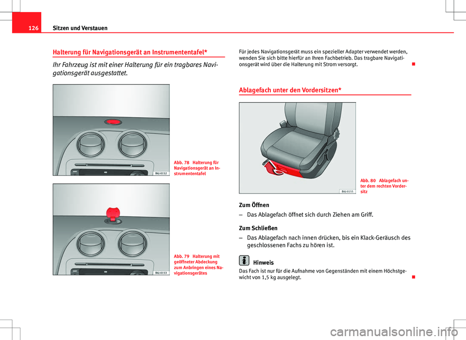 Seat Ibiza SC 2009 Betriebsanleitung (in German) 126Sitzen und Verstauen
Halterung für Navigationsgerät an Instrumententafel*
Ihr Fahrzeug ist mit einer Halterung für ein tragbares Navi-
gationsgerät ausgestattet.
Abb. 78 Halterung für
Navigat Seat Ibiza SC 2009 Betriebsanleitung (in German) 126Sitzen und Verstauen
Halterung für Navigationsgerät an Instrumententafel*
Ihr Fahrzeug ist mit einer Halterung für ein tragbares Navi-
gationsgerät ausgestattet.
Abb. 78 Halterung für
Navigat