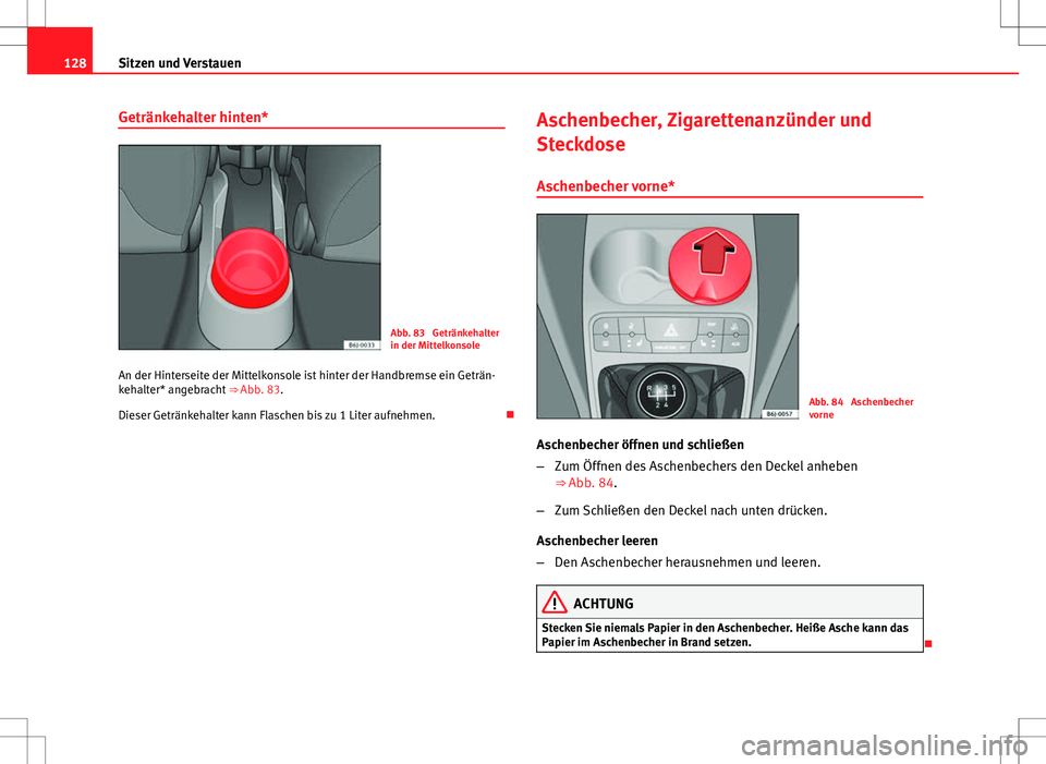 Seat Ibiza SC 2009 Betriebsanleitung (in German) 128Sitzen und Verstauen
Getränkehalter hinten*
Abb. 83 Getränkehalter
in der Mittelkonsole
An der Hinterseite der Mittelkonsole ist hinter der Handbremse ein Geträn-
kehalter* angebracht ⇒ Ab Seat Ibiza SC 2009 Betriebsanleitung (in German) 128Sitzen und Verstauen
Getränkehalter hinten*
Abb. 83 Getränkehalter
in der Mittelkonsole
An der Hinterseite der Mittelkonsole ist hinter der Handbremse ein Geträn-
kehalter* angebracht ⇒ Ab