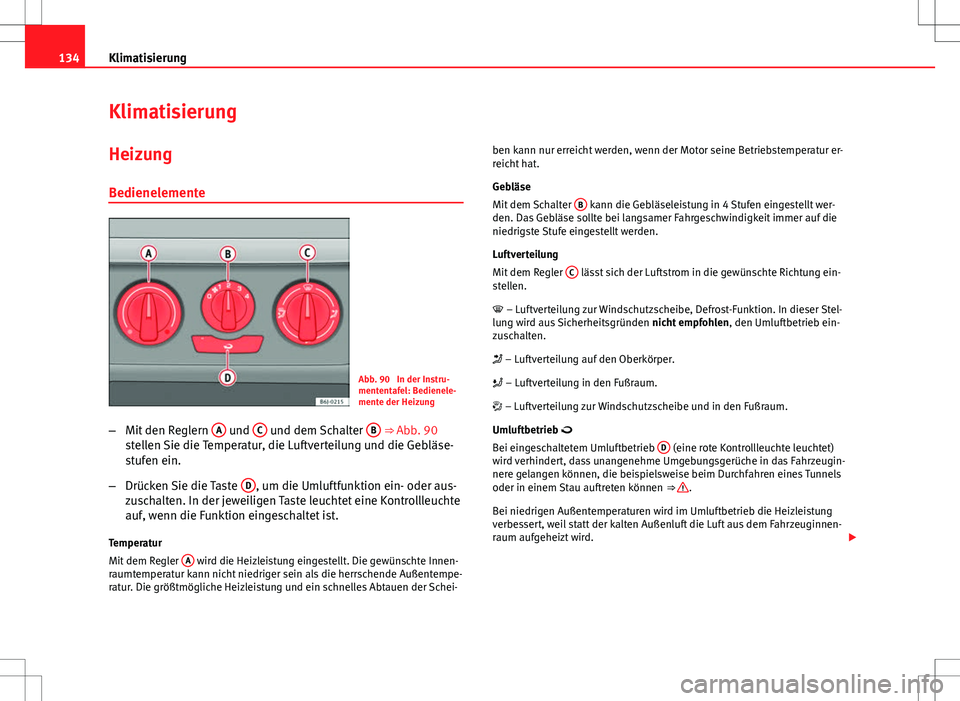 Seat Ibiza SC 2009  Betriebsanleitung (in German) 134Klimatisierung
Klimatisierung
HeizungBedienelemente
Abb. 90  In der Instru-
mententafel: Bedienele-
mente der Heizung
– Mit den Reglern  A
 und C und dem Schalter  B ⇒ Abb. 90
stellen Sie die