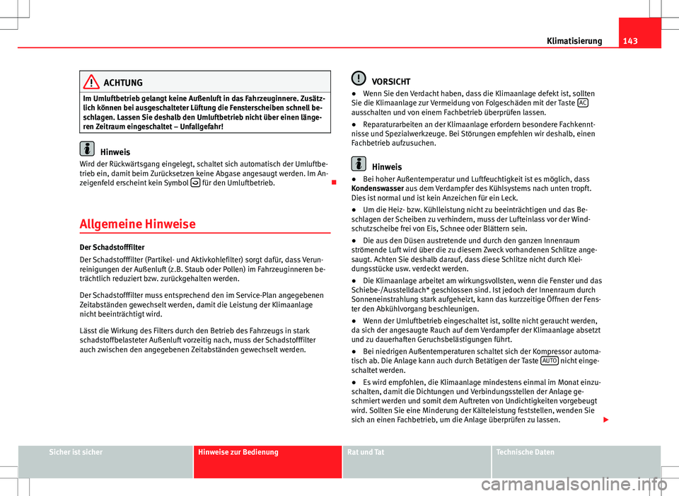Seat Ibiza SC 2009  Betriebsanleitung (in German) 143
Klimatisierung
ACHTUNG
Im Umluftbetrieb gelangt keine Außenluft in das Fahrzeuginnere. Zusätz-
lich können bei ausgeschalteter Lüftung die Fensterscheiben schnell be-
schlagen. Lassen Sie desh