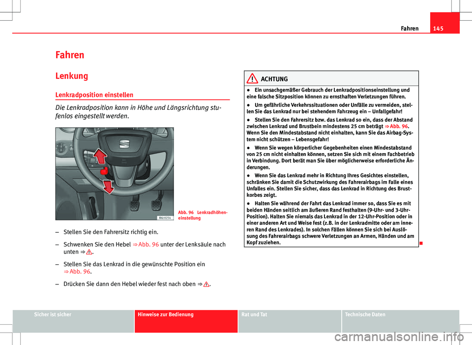 Seat Ibiza SC 2009 Betriebsanleitung (in German) 145
Fahren
Fahren Lenkung
Lenkradposition einstellen
Die Lenkradposition kann in Höhe und Längsrichtung stu-
fenlos eingestellt werden.
Abb. 96 Lenkradhöhen-
einstellung
– Stellen Sie den Fahrer Seat Ibiza SC 2009 Betriebsanleitung (in German) 145
Fahren
Fahren Lenkung
Lenkradposition einstellen
Die Lenkradposition kann in Höhe und Längsrichtung stu-
fenlos eingestellt werden.
Abb. 96 Lenkradhöhen-
einstellung
– Stellen Sie den Fahrer