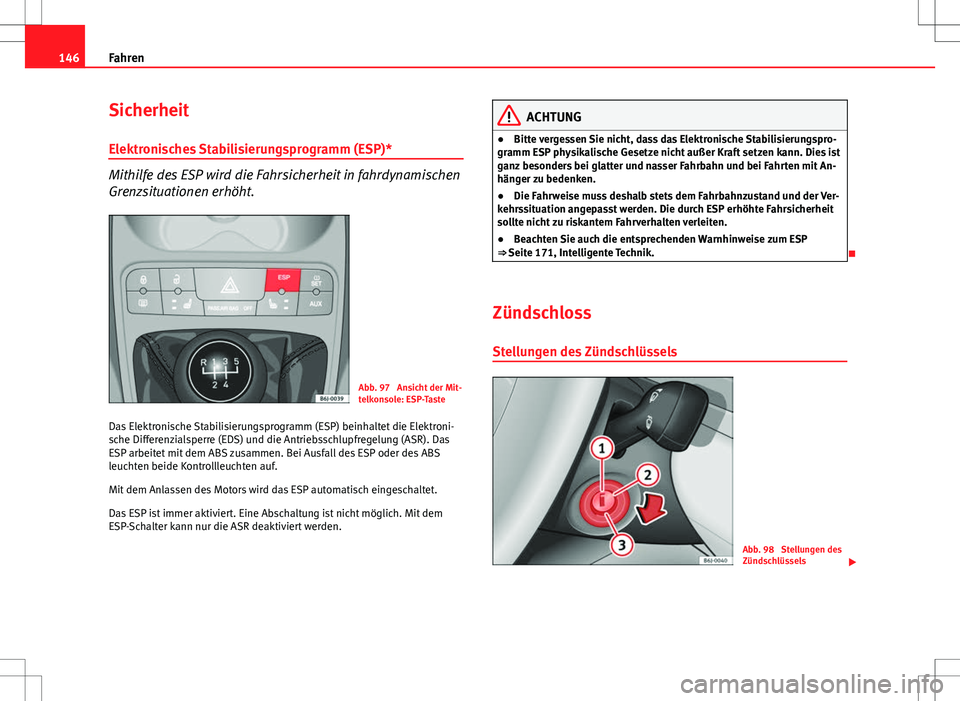 Seat Ibiza SC 2009 Betriebsanleitung (in German) 146Fahren
Sicherheit
Elektronisches Stabilisierungsprogramm (ESP)*
Mithilfe des ESP wird die Fahrsicherheit in fahrdynamischen
Grenzsituationen erhöht.
Abb. 97 Ansicht der Mit-
telkonsole: ESP-Taste Seat Ibiza SC 2009 Betriebsanleitung (in German) 146Fahren
Sicherheit
Elektronisches Stabilisierungsprogramm (ESP)*
Mithilfe des ESP wird die Fahrsicherheit in fahrdynamischen
Grenzsituationen erhöht.
Abb. 97 Ansicht der Mit-
telkonsole: ESP-Taste