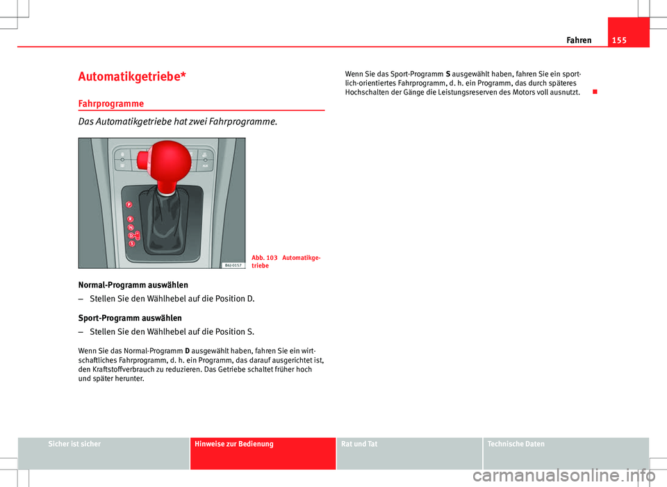 Seat Ibiza SC 2009 Betriebsanleitung (in German) 155
Fahren
Automatikgetriebe* Fahrprogramme
Das Automatikgetriebe hat zwei Fahrprogramme.
Abb. 103 Automatikge-
triebe
Normal-Programm auswählen
– Stellen Sie den Wählhebel auf die Position D.
Sp Seat Ibiza SC 2009 Betriebsanleitung (in German) 155
Fahren
Automatikgetriebe* Fahrprogramme
Das Automatikgetriebe hat zwei Fahrprogramme.
Abb. 103 Automatikge-
triebe
Normal-Programm auswählen
– Stellen Sie den Wählhebel auf die Position D.
Sp