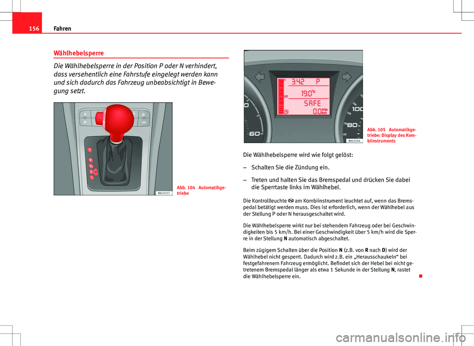 Seat Ibiza SC 2009 Betriebsanleitung (in German) 156Fahren
Wählhebelsperre
Die Wählhebelsperre in der Position P oder N verhindert,
dass versehentlich eine Fahrstufe eingelegt werden kann
und sich dadurch das Fahrzeug unbeabsichtigt in Bewe-
gung Seat Ibiza SC 2009 Betriebsanleitung (in German) 156Fahren
Wählhebelsperre
Die Wählhebelsperre in der Position P oder N verhindert,
dass versehentlich eine Fahrstufe eingelegt werden kann
und sich dadurch das Fahrzeug unbeabsichtigt in Bewe-
gung