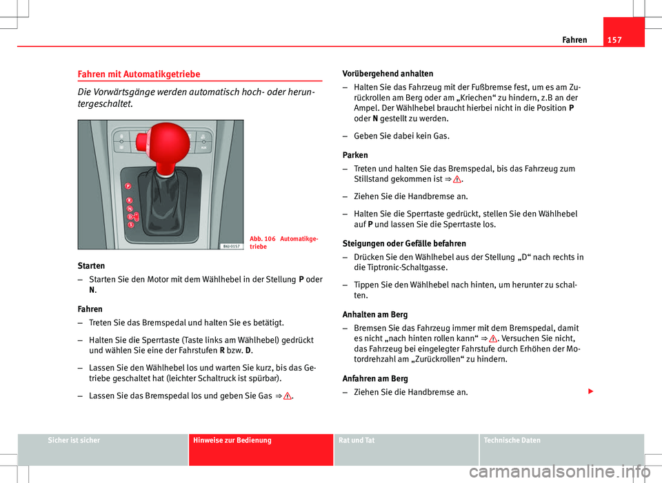 Seat Ibiza SC 2009 Betriebsanleitung (in German) 157
Fahren
Fahren mit Automatikgetriebe
Die Vorwärtsgänge werden automatisch hoch- oder herun-
tergeschaltet.
Abb. 106 Automatikge-
triebe
Starten
– Starten Sie den Motor mit dem Wählhebel in de Seat Ibiza SC 2009 Betriebsanleitung (in German) 157
Fahren
Fahren mit Automatikgetriebe
Die Vorwärtsgänge werden automatisch hoch- oder herun-
tergeschaltet.
Abb. 106 Automatikge-
triebe
Starten
– Starten Sie den Motor mit dem Wählhebel in de