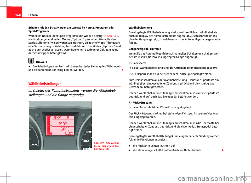 Seat Ibiza SC 2009 Betriebsanleitung (in German) 160Fahren
Schalten mit den Schaltwippen am Lenkrad im Normal-Programm oder
Sport-Programm
Werden im Normal- oder Sport-Programm die Wippen betätigt ⇒ Abb. 108,
wird vorübergehend in den Modus Seat Ibiza SC 2009 Betriebsanleitung (in German) 160Fahren
Schalten mit den Schaltwippen am Lenkrad im Normal-Programm oder
Sport-Programm
Werden im Normal- oder Sport-Programm die Wippen betätigt ⇒ Abb. 108,
wird vorübergehend in den Modus