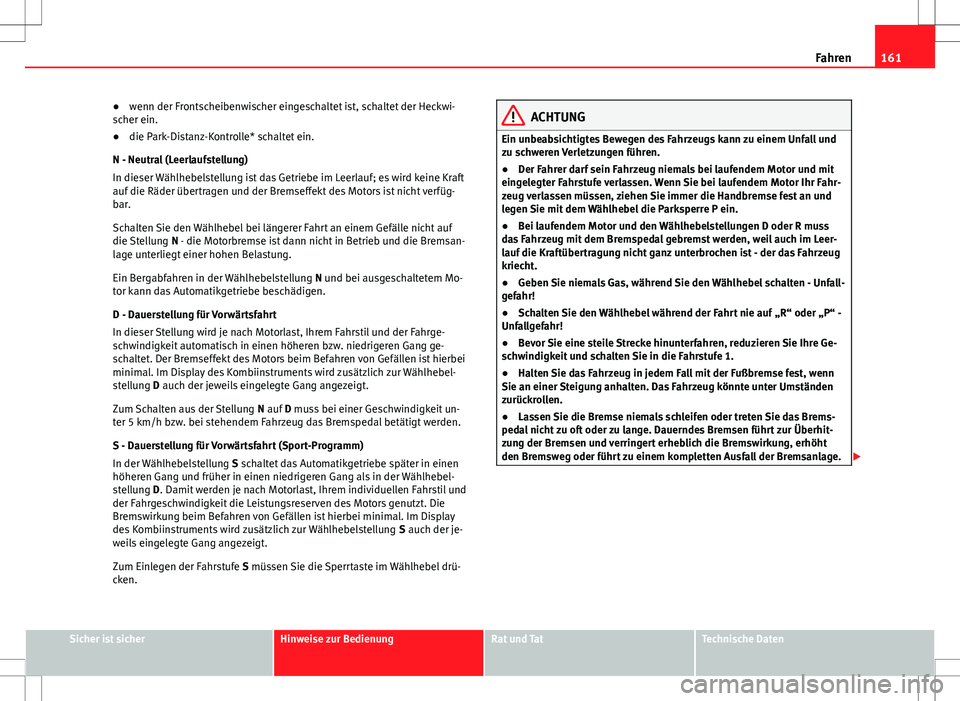 Seat Ibiza SC 2010  Betriebsanleitung (in German) 161
Fahren
● wenn der Frontscheibenwischer eingeschaltet ist, schaltet der Heckwi-
scher ein.
● die Park-Distanz-Kontrolle* schaltet ein.
N - Neutral (Leerlaufstellung)
In dieser Wählhebelstellun