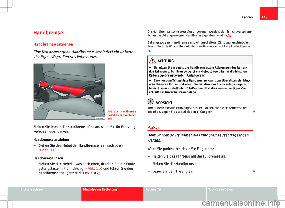 Seat Ibiza SC 2009 Betriebsanleitung (in German) 163
Fahren
Handbremse
Handbremse anziehen
Eine fest angezogene Handbremse verhindert ein unbeab-
sichtigtes Wegrollen des Fahrzeuges.
Abb. 110 Handbremse
zwischen den Vordersit-
zen
Ziehen Sie immer Seat Ibiza SC 2009 Betriebsanleitung (in German) 163
Fahren
Handbremse
Handbremse anziehen
Eine fest angezogene Handbremse verhindert ein unbeab-
sichtigtes Wegrollen des Fahrzeuges.
Abb. 110 Handbremse
zwischen den Vordersit-
zen
Ziehen Sie immer
