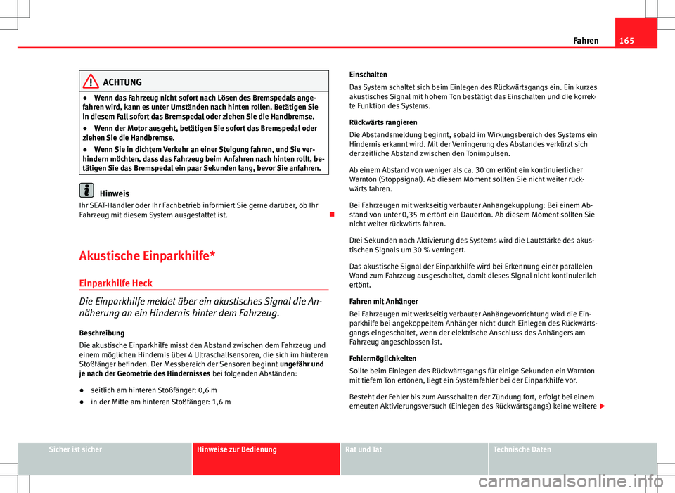 Seat Ibiza SC 2010  Betriebsanleitung (in German) 165
Fahren
ACHTUNG
● Wenn das Fahrzeug nicht sofort nach Lösen des Bremspedals ange-
fahren wird, kann es unter Umständen nach hinten rollen. Betätigen Sie
in diesem Fall sofort das Bremspedal od