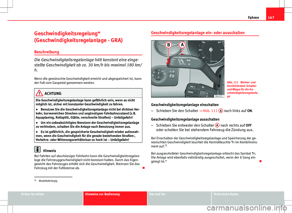 Seat Ibiza SC 2009 Betriebsanleitung (in German) 167
Fahren
Geschwindigkeitsregelung*
(Geschwindigkeitsregelanlage - GRA) Beschreibung
Die Geschwindigkeitsregelanlage hält konstant eine einge-
stellte Geschwindigkeit ab ca. 30 km/h bis maximal 180 Seat Ibiza SC 2009 Betriebsanleitung (in German) 167
Fahren
Geschwindigkeitsregelung*
(Geschwindigkeitsregelanlage - GRA) Beschreibung
Die Geschwindigkeitsregelanlage hält konstant eine einge-
stellte Geschwindigkeit ab ca. 30 km/h bis maximal 180