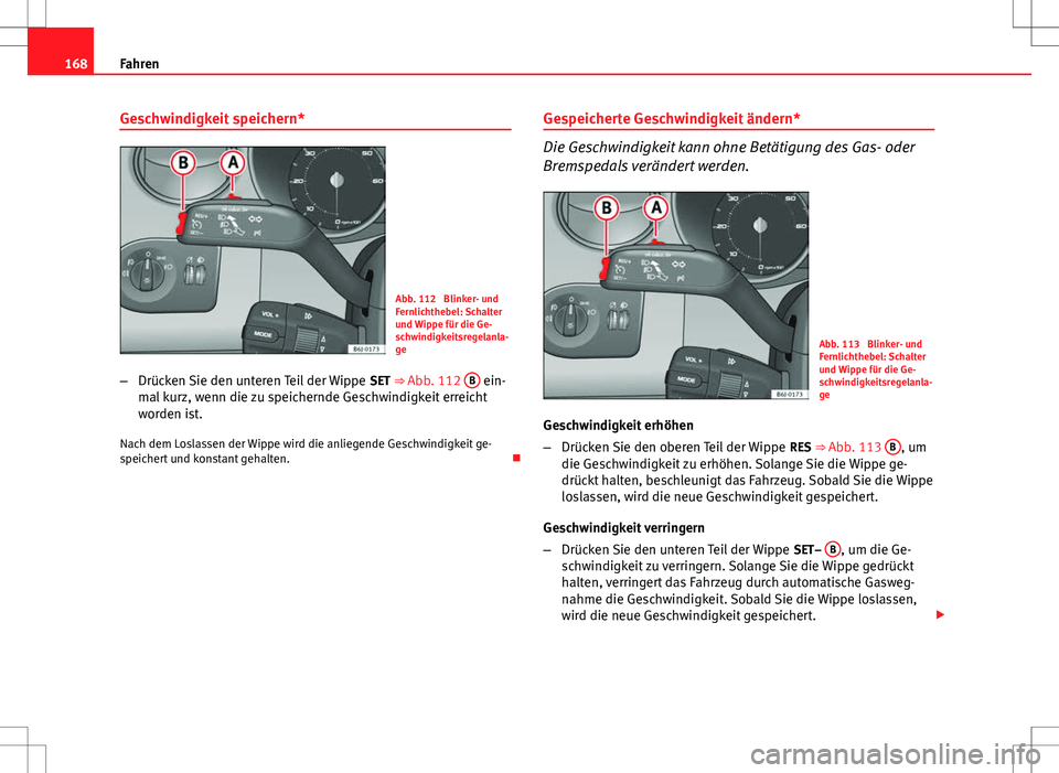 Seat Ibiza SC 2009 Betriebsanleitung (in German) 168Fahren
Geschwindigkeit speichern*
Abb. 112 Blinker- und
Fernlichthebel: Schalter
und Wippe für die Ge-
schwindigkeitsregelanla-
ge
– Drücken Sie den unteren Teil der Wippe SET ⇒ Abb. 112 Seat Ibiza SC 2009 Betriebsanleitung (in German) 168Fahren
Geschwindigkeit speichern*
Abb. 112 Blinker- und
Fernlichthebel: Schalter
und Wippe für die Ge-
schwindigkeitsregelanla-
ge
– Drücken Sie den unteren Teil der Wippe SET ⇒ Abb. 112