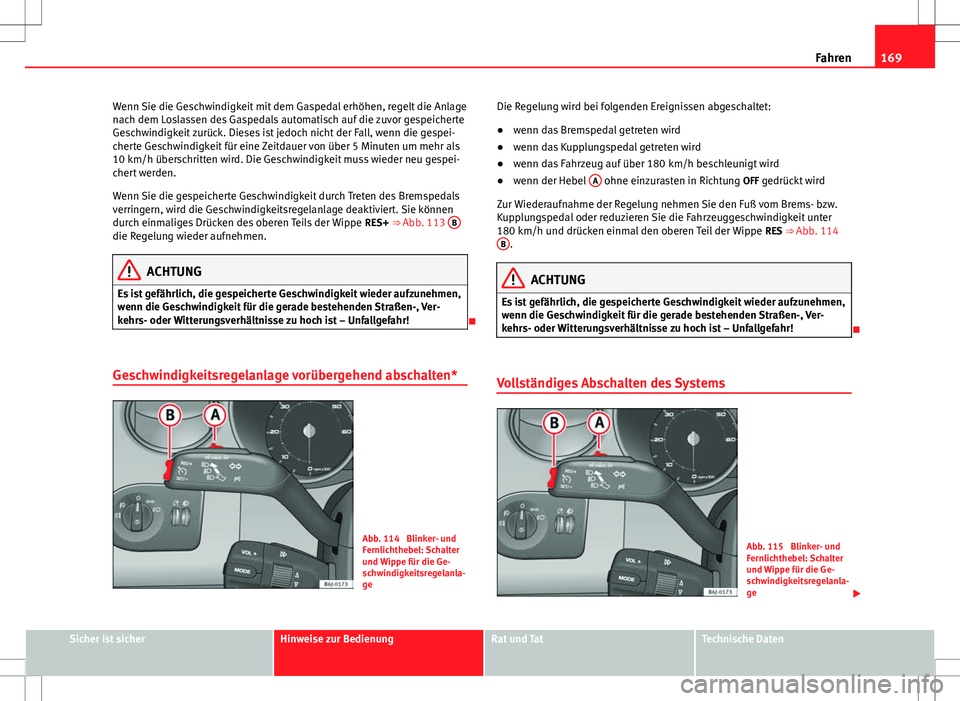 Seat Ibiza SC 2009 Betriebsanleitung (in German) 169
Fahren
Wenn Sie die Geschwindigkeit mit dem Gaspedal erhöhen, regelt die Anlage
nach dem Loslassen des Gaspedals automatisch auf die zuvor gespeicherte
Geschwindigkeit zurück. Dieses ist jedoch Seat Ibiza SC 2009 Betriebsanleitung (in German) 169
Fahren
Wenn Sie die Geschwindigkeit mit dem Gaspedal erhöhen, regelt die Anlage
nach dem Loslassen des Gaspedals automatisch auf die zuvor gespeicherte
Geschwindigkeit zurück. Dieses ist jedoch