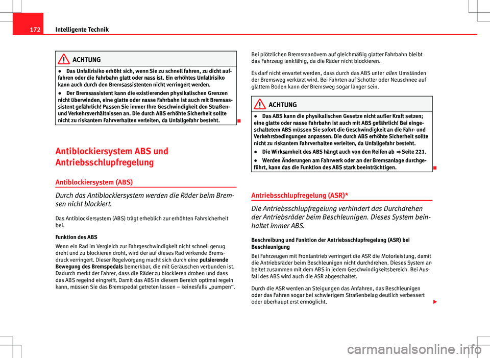 Seat Ibiza SC 2010  Betriebsanleitung (in German) 172Intelligente Technik
ACHTUNG
● Das Unfallrisiko erhöht sich, wenn Sie zu schnell fahren, zu dicht auf-
fahren oder die Fahrbahn glatt oder nass ist. Ein erhöhtes Unfallrisiko
kann auch durch de