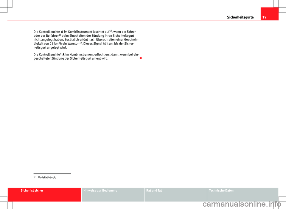 Seat Ibiza SC 2009  Betriebsanleitung (in German) 19
Sicherheitsgurte
Die Kontrollleuchte  im Kombiinstrument leuchtet auf 1)
, wenn der Fahrer
oder der Beifahrer 1)
 beim Einschalten der Zündung ihren Sicherheitsgurt
nicht angelegt haben. Zusät