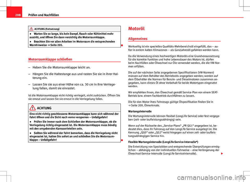 Seat Ibiza SC 2009  Betriebsanleitung (in German) 208Prüfen und Nachfüllen
ACHTUNG (Fortsetzung)
● Warten Sie so lange, bis kein Dampf, Rauch oder Kühlmittel mehr
austritt, und öffnen Sie dann vorsichtig die Motorraumklappe.
● Beachten Sie vo