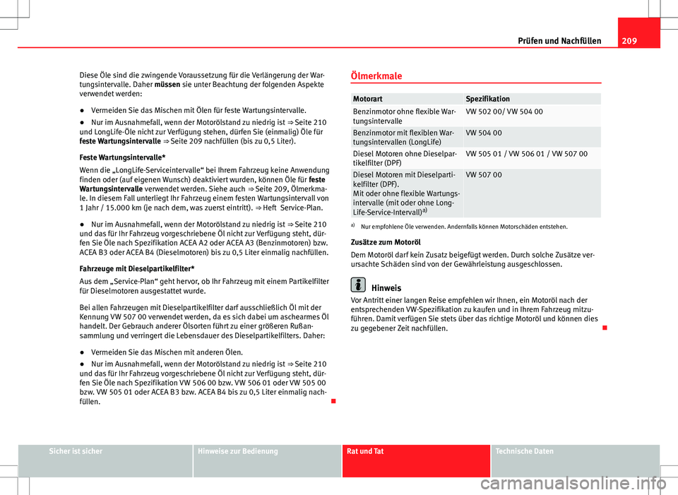 Seat Ibiza SC 2009 Betriebsanleitung (in German) 209
Prüfen und Nachfüllen
Diese Öle sind die zwingende Voraussetzung für die Verlängerung der War-
tungsintervalle. Daher müssen sie unter Beachtung der folgenden Aspekte
verwendet werden:
● V Seat Ibiza SC 2009 Betriebsanleitung (in German) 209
Prüfen und Nachfüllen
Diese Öle sind die zwingende Voraussetzung für die Verlängerung der War-
tungsintervalle. Daher müssen sie unter Beachtung der folgenden Aspekte
verwendet werden:
● V