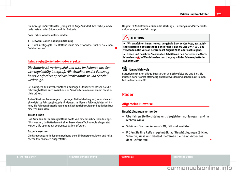 Seat Ibiza SC 2009 Betriebsanleitung (in German) 221
Prüfen und Nachfüllen
Die Anzeige im Sichtfenster („magisches Auge“) ändert ihre Farbe je nach
Ladezustand oder Säurestand der Batterie.
Zwei Farben werden unterschieden:
● Schwarz: Batt Seat Ibiza SC 2009 Betriebsanleitung (in German) 221
Prüfen und Nachfüllen
Die Anzeige im Sichtfenster („magisches Auge“) ändert ihre Farbe je nach
Ladezustand oder Säurestand der Batterie.
Zwei Farben werden unterschieden:
● Schwarz: Batt