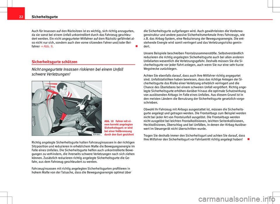 Seat Ibiza SC 2010  Betriebsanleitung (in German) 22Sicherheitsgurte
Auch für Insassen auf den Rücksitzen ist es wichtig, sich richtig anzugurten,
da sie sonst bei einem Unfall unkontrolliert durch das Fahrzeug geschleu-
dert werden. Ein nicht ange