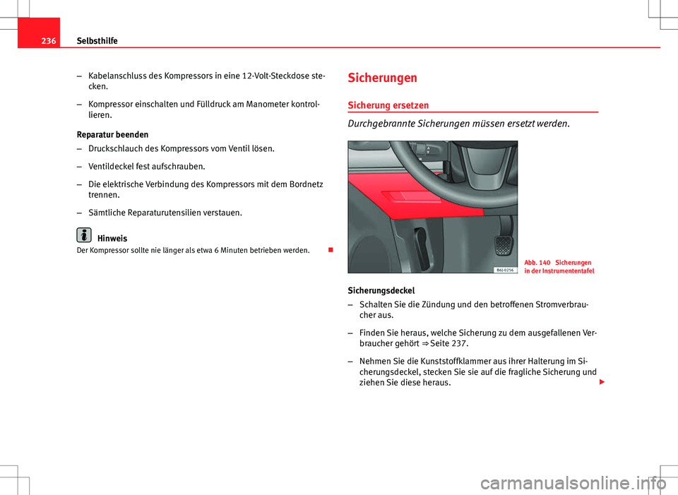 Seat Ibiza SC 2009 Betriebsanleitung (in German) 236Selbsthilfe
–Kabelanschluss des Kompressors in eine 12-Volt-Steckdose ste-
cken.
– Kompressor einschalten und Fülldruck am Manometer kontrol-
lieren.
Reparatur beenden
– Druckschlauch des Ko Seat Ibiza SC 2009 Betriebsanleitung (in German) 236Selbsthilfe
–Kabelanschluss des Kompressors in eine 12-Volt-Steckdose ste-
cken.
– Kompressor einschalten und Fülldruck am Manometer kontrol-
lieren.
Reparatur beenden
– Druckschlauch des Ko