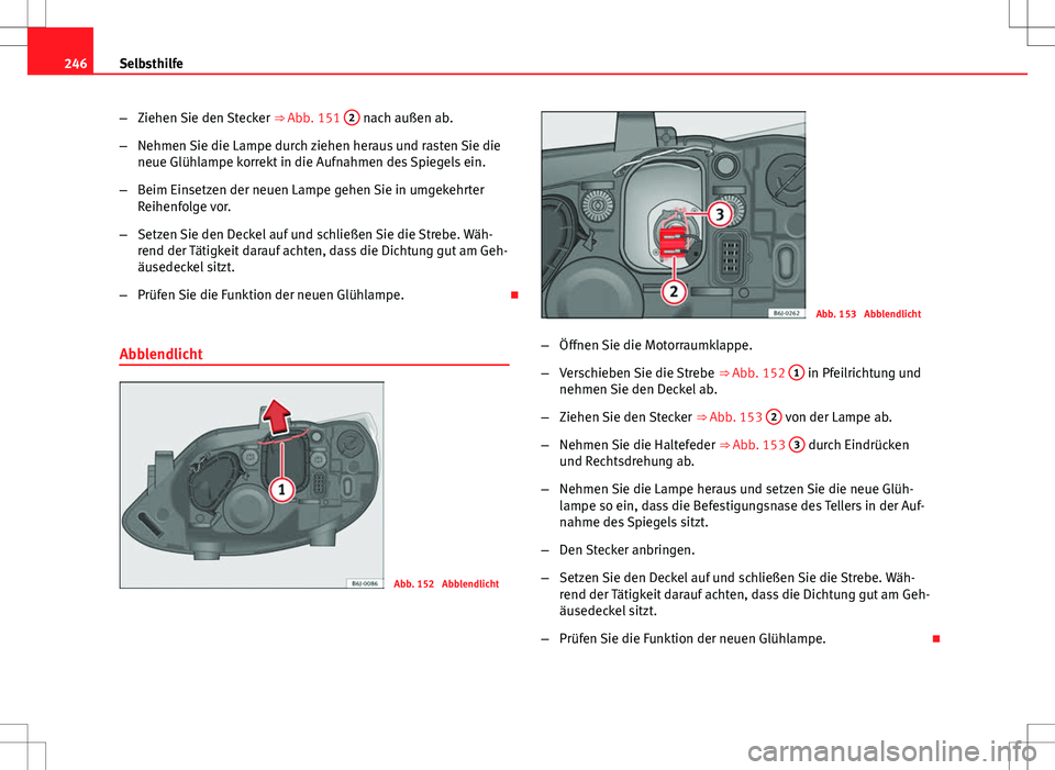 Seat Ibiza SC 2009 Betriebsanleitung (in German) 246Selbsthilfe
–Ziehen Sie den Stecker ⇒ Abb. 151 2
nach außen ab.
– Nehmen Sie die Lampe durch ziehen heraus und rasten Sie die
neue Glühlampe korrekt in die Aufnahmen des Spiegels ein.
Seat Ibiza SC 2009 Betriebsanleitung (in German) 246Selbsthilfe
–Ziehen Sie den Stecker ⇒ Abb. 151 2
nach außen ab.
– Nehmen Sie die Lampe durch ziehen heraus und rasten Sie die
neue Glühlampe korrekt in die Aufnahmen des Spiegels ein.