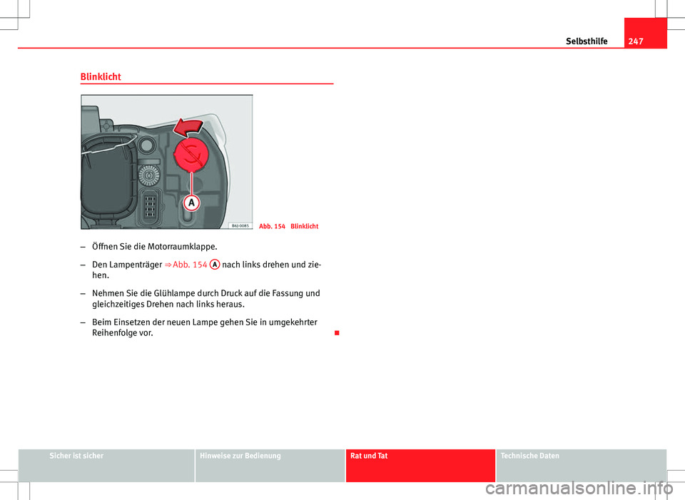 Seat Ibiza SC 2009 Betriebsanleitung (in German) 247
Selbsthilfe
Blinklicht
Abb. 154 Blinklicht
– Öffnen Sie die Motorraumklappe.
– Den Lampenträger ⇒ Abb. 154 A
nach links drehen und zie-
hen.
– Nehmen Sie die Glühlampe durch Druck Seat Ibiza SC 2009 Betriebsanleitung (in German) 247
Selbsthilfe
Blinklicht
Abb. 154 Blinklicht
– Öffnen Sie die Motorraumklappe.
– Den Lampenträger ⇒ Abb. 154 A
nach links drehen und zie-
hen.
– Nehmen Sie die Glühlampe durch Druck