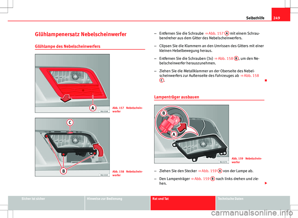 Seat Ibiza SC 2009 Betriebsanleitung (in German) 249
Selbsthilfe
Glühlampenersatz Nebelscheinwerfer Glühlampe des Nebelscheinwerfers
Abb. 157 Nebelschein-
werfer
Abb. 158 Nebelschein-
werfer –
Entfernen Sie die Schraube ⇒ Abb. 157 A
mit Seat Ibiza SC 2009 Betriebsanleitung (in German) 249
Selbsthilfe
Glühlampenersatz Nebelscheinwerfer Glühlampe des Nebelscheinwerfers
Abb. 157 Nebelschein-
werfer
Abb. 158 Nebelschein-
werfer –
Entfernen Sie die Schraube ⇒ Abb. 157 A
mit