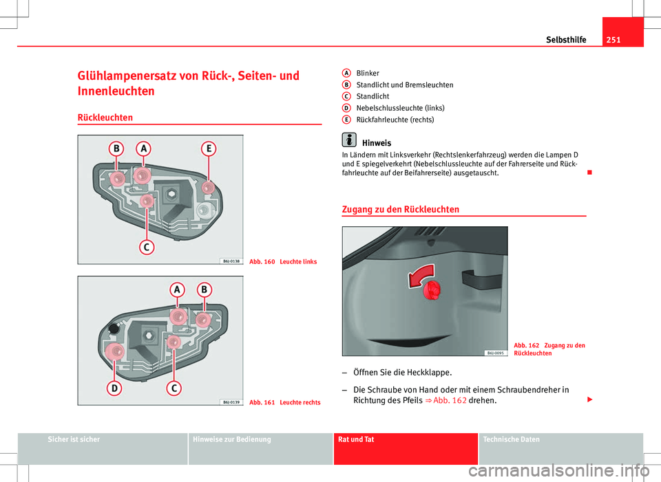 Seat Ibiza SC 2009 Betriebsanleitung (in German) 251
Selbsthilfe
Glühlampenersatz von Rück-, Seiten- und
Innenleuchten Rückleuchten
Abb. 160 Leuchte links
Abb. 161 Leuchte rechts Blinker
Standlicht und Bremsleuchten
Standlicht
Nebelschlussleuch Seat Ibiza SC 2009 Betriebsanleitung (in German) 251
Selbsthilfe
Glühlampenersatz von Rück-, Seiten- und
Innenleuchten Rückleuchten
Abb. 160 Leuchte links
Abb. 161 Leuchte rechts Blinker
Standlicht und Bremsleuchten
Standlicht
Nebelschlussleuch
