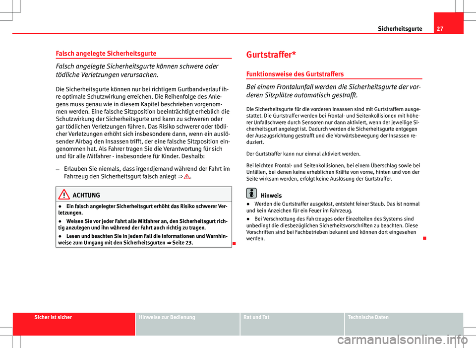 Seat Ibiza SC 2010  Betriebsanleitung (in German) 27
Sicherheitsgurte
Falsch angelegte Sicherheitsgurte
Falsch angelegte Sicherheitsgurte können schwere oder
tödliche Verletzungen verursachen.
Die Sicherheitsgurte können nur bei richtigem Gurtband