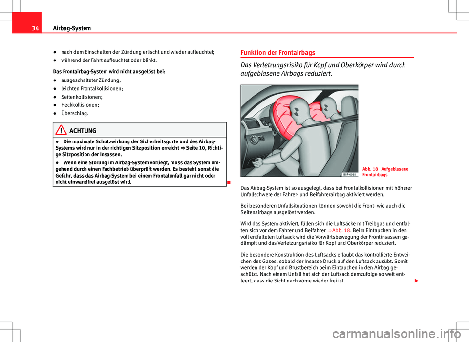 Seat Ibiza SC 2009  Betriebsanleitung (in German) 34Airbag-System
●nach dem Einschalten der Zündung erlischt und wieder aufleuchtet;
● während der Fahrt aufleuchtet oder blinkt.
Das Frontairbag-System wird nicht ausgelöst bei:
● ausgeschalte