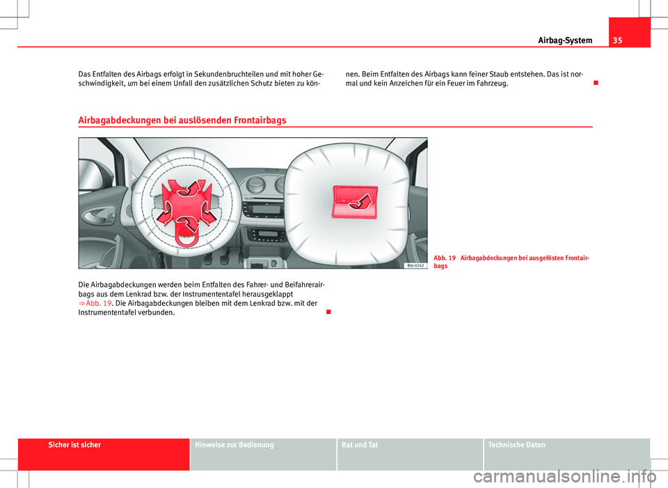 Seat Ibiza SC 2009  Betriebsanleitung (in German) 35
Airbag-System
Das Entfalten des Airbags erfolgt in Sekundenbruchteilen und mit hoher Ge-
schwindigkeit, um bei einem Unfall den zusätzlichen Schutz bieten zu kön- nen. Beim Entfalten des Airbags 