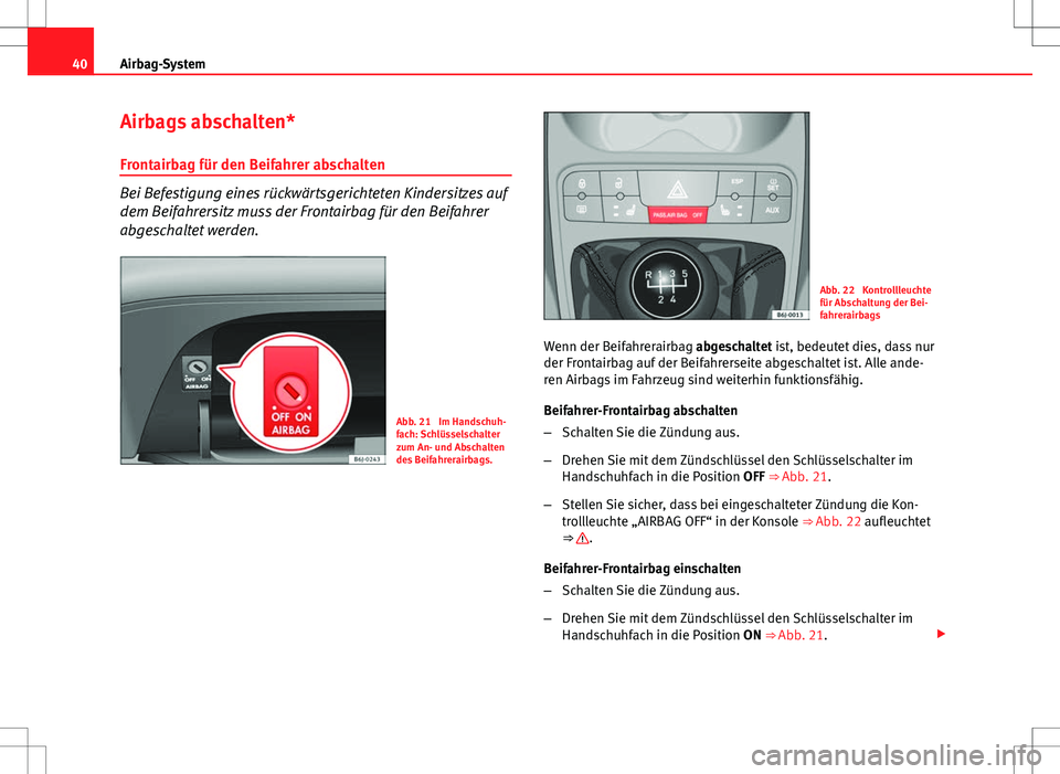 Seat Ibiza SC 2009 Betriebsanleitung (in German) 40Airbag-System
Airbags abschalten*
Frontairbag für den Beifahrer abschalten
Bei Befestigung eines rückwärtsgerichteten Kindersitzes auf
dem Beifahrersitz muss der Frontairbag für den Beifahrer
ab Seat Ibiza SC 2009 Betriebsanleitung (in German) 40Airbag-System
Airbags abschalten*
Frontairbag für den Beifahrer abschalten
Bei Befestigung eines rückwärtsgerichteten Kindersitzes auf
dem Beifahrersitz muss der Frontairbag für den Beifahrer
ab