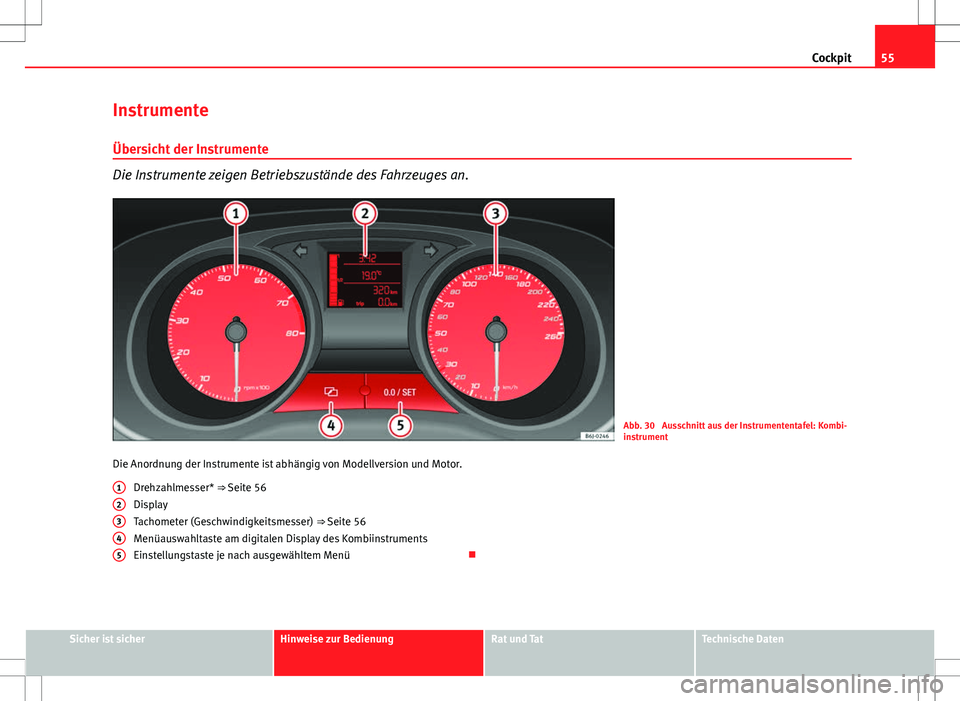 Seat Ibiza SC 2009 Betriebsanleitung (in German) 55
Cockpit
Instrumente
Übersicht der Instrumente
Die Instrumente zeigen Betriebszustände des Fahrzeuges an.
Abb. 30 Ausschnitt aus der Instrumententafel: Kombi-
instrument
Die Anordnung der Instrum Seat Ibiza SC 2009 Betriebsanleitung (in German) 55
Cockpit
Instrumente
Übersicht der Instrumente
Die Instrumente zeigen Betriebszustände des Fahrzeuges an.
Abb. 30 Ausschnitt aus der Instrumententafel: Kombi-
instrument
Die Anordnung der Instrum
