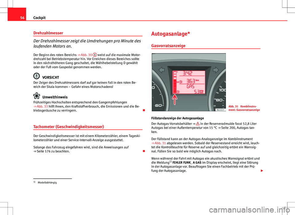 Seat Ibiza SC 2009 Betriebsanleitung (in German) 56Cockpit
Drehzahlmesser
Der Drehzahlmesser zeigt die Umdrehungen pro Minute des
laufenden Motors an.
Der Beginn des roten Bereichs ⇒ Abb. 30 1
weist auf die maximale Motor-
drehzahl bei Betrie Seat Ibiza SC 2009 Betriebsanleitung (in German) 56Cockpit
Drehzahlmesser
Der Drehzahlmesser zeigt die Umdrehungen pro Minute des
laufenden Motors an.
Der Beginn des roten Bereichs ⇒ Abb. 30 1
weist auf die maximale Motor-
drehzahl bei Betrie