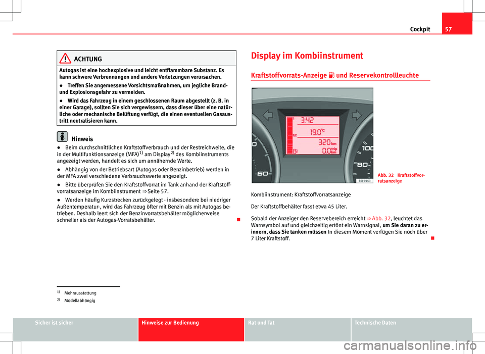 Seat Ibiza SC 2010  Betriebsanleitung (in German) 57
Cockpit
ACHTUNG
Autogas ist eine hochexplosive und leicht entflammbare Substanz. Es
kann schwere Verbrennungen und andere Verletzungen verursachen.
● Treffen Sie angemessene Vorsichtsmaßnahmen, 