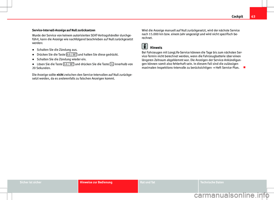 Seat Ibiza SC 2009  Betriebsanleitung (in German) 63
Cockpit
Service-Intervall-Anzeige auf Null zurücksetzen
Wurde der Service von keinem autorisierten SEAT-Vertragshändler durchge-
führt, kann die Anzeige wie nachfolgend beschrieben auf Null zur�