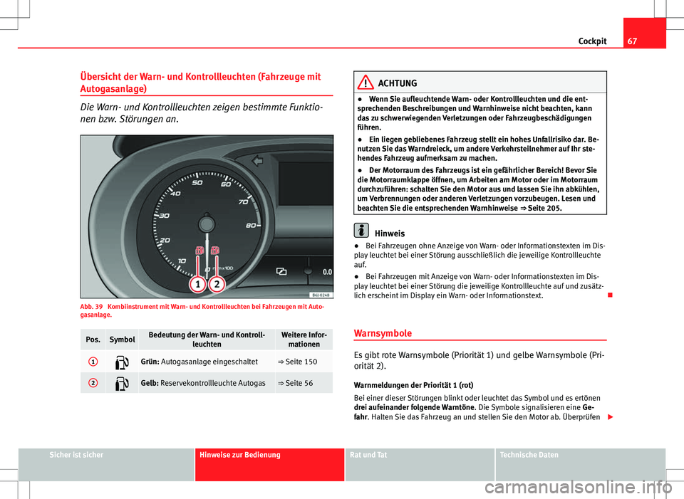 Seat Ibiza SC 2009 Betriebsanleitung (in German) 67
Cockpit
Übersicht der Warn- und Kontrollleuchten (Fahrzeuge mit
Autogasanlage)
Die Warn- und Kontrollleuchten zeigen bestimmte Funktio-
nen bzw. Störungen an.
Abb. 39 Kombiinstrument mit Warn- u Seat Ibiza SC 2009 Betriebsanleitung (in German) 67
Cockpit
Übersicht der Warn- und Kontrollleuchten (Fahrzeuge mit
Autogasanlage)
Die Warn- und Kontrollleuchten zeigen bestimmte Funktio-
nen bzw. Störungen an.
Abb. 39 Kombiinstrument mit Warn- u