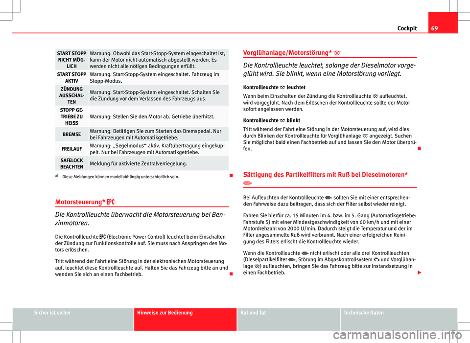 Seat Ibiza SC 2009  Betriebsanleitung (in German) 69
Cockpit
START STOPP
NICHT MÖG- LICHWarnung: Obwohl das Start-Stopp-System eingeschaltet ist,
kann der Motor nicht automatisch abgestellt werden. Es
werden nicht alle nötigen Bedingungen erfüllt.
