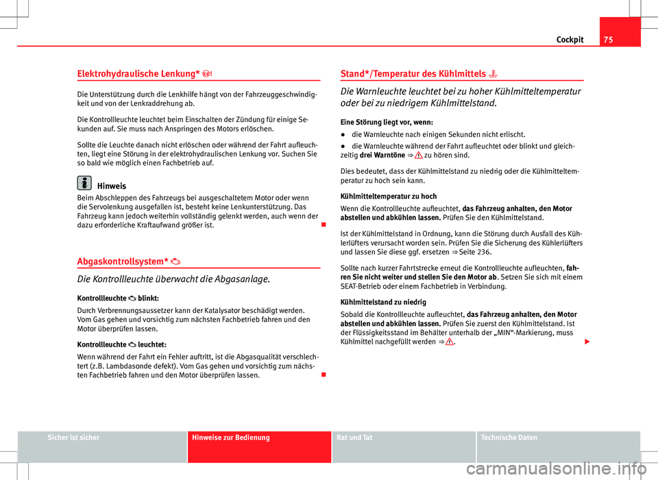 Seat Ibiza SC 2009  Betriebsanleitung (in German) 75
Cockpit
Elektrohydraulische Lenkung* 
Die Unterstützung durch die Lenkhilfe hängt von der Fahrzeuggeschwindig-
keit und von der Lenkraddrehung ab.
Die Kontrollleuchte leuchtet beim Einschalten