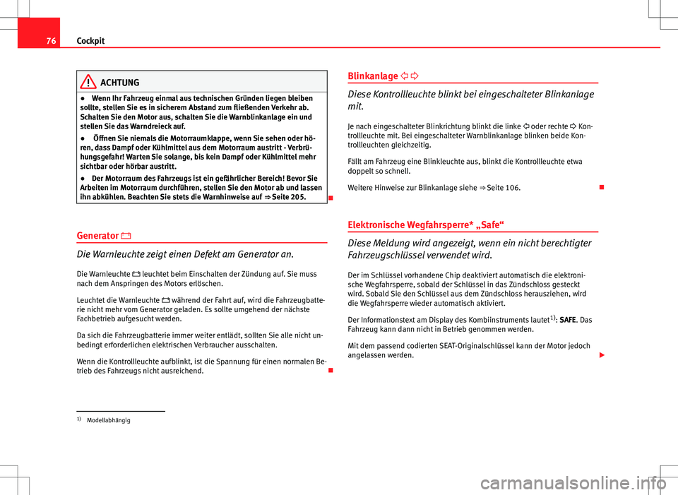 Seat Ibiza SC 2009  Betriebsanleitung (in German) 76Cockpit
ACHTUNG
● Wenn Ihr Fahrzeug einmal aus technischen Gründen liegen bleiben
sollte, stellen Sie es in sicherem Abstand zum fließenden Verkehr ab.
Schalten Sie den Motor aus, schalten Sie d