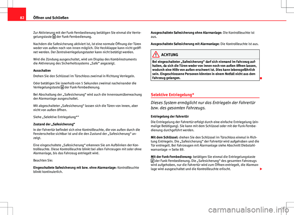 Seat Ibiza SC 2009  Betriebsanleitung (in German) 82Öffnen und Schließen
Zur Aktivierung mit der Funk-Fernbedienung betätigen Sie einmal die Verrie-
gelungstaste  
 der Funk-Fernbedienung.
Nachdem die Safesicherung aktiviert ist, ist eine norma