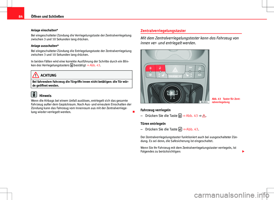 Seat Ibiza SC 2009 Betriebsanleitung (in German) 84Öffnen und Schließen
Anlage einschalten*
Bei eingeschalteter Zündung die Verriegelungstaste der Zentralverriegelung
zwischen 3 und 10 Sekunden lang drücken.
Anlage ausschalten*
Bei eingeschaltet Seat Ibiza SC 2009 Betriebsanleitung (in German) 84Öffnen und Schließen
Anlage einschalten*
Bei eingeschalteter Zündung die Verriegelungstaste der Zentralverriegelung
zwischen 3 und 10 Sekunden lang drücken.
Anlage ausschalten*
Bei eingeschaltet
