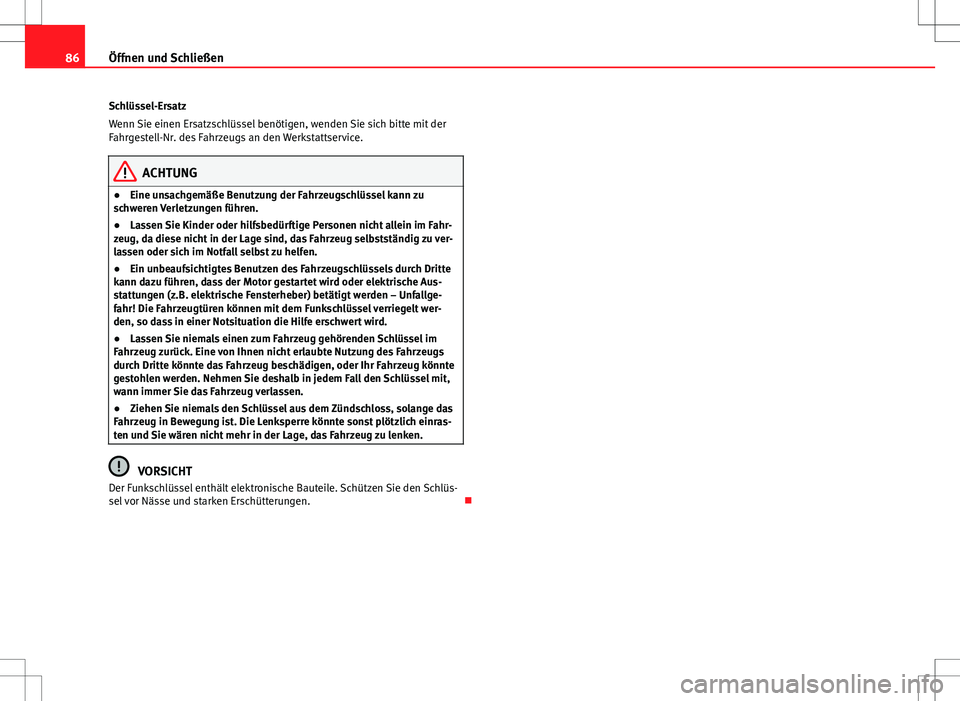 Seat Ibiza SC 2009  Betriebsanleitung (in German) 86Öffnen und Schließen
Schlüssel-Ersatz
Wenn Sie einen Ersatzschlüssel benötigen, wenden Sie sich bitte mit der
Fahrgestell-Nr. des Fahrzeugs an den Werkstattservice.
ACHTUNG
● Eine unsachgemä