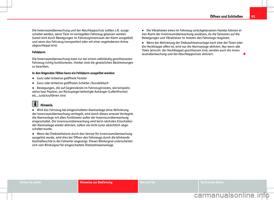 Seat Ibiza SC 2009  Betriebsanleitung (in German) 91
Öffnen und Schließen
Die Innenraumüberwachung und der Abschleppschutz sollten z.B. ausge-
schaltet werden, wenn Tiere im verriegelten Fahrzeug gelassen werden
(sonst wird durch Bewegungen im Fah