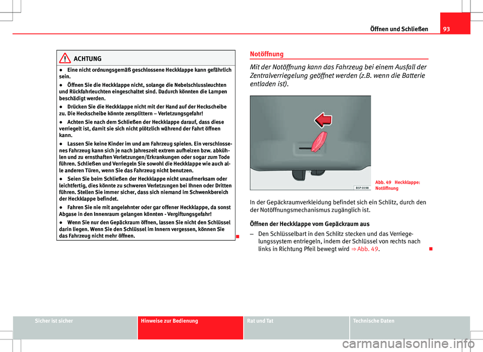 Seat Ibiza SC 2009 Betriebsanleitung (in German) 93
Öffnen und Schließen
ACHTUNG
● Eine nicht ordnungsgemäß geschlossene Heckklappe kann gefährlich
sein.
● Öffnen Sie die Heckklappe nicht, solange die Nebelschlussleuchten
und Rückfahrleuc Seat Ibiza SC 2009 Betriebsanleitung (in German) 93
Öffnen und Schließen
ACHTUNG
● Eine nicht ordnungsgemäß geschlossene Heckklappe kann gefährlich
sein.
● Öffnen Sie die Heckklappe nicht, solange die Nebelschlussleuchten
und Rückfahrleuc