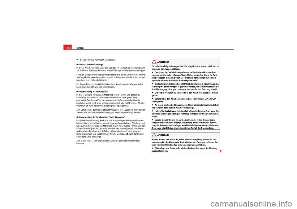 Seat Ibiza ST 2009  Betriebsanleitung (in German) Fahren
152•die Park-Distanz-Kontrolle* schaltet ein.
N - Neutral (Leerlaufstellung)
In dieser Wählhebelstellung ist das Getriebe im Leerlauf; es wird keine Kraft 
auf die Räder übertragen und der