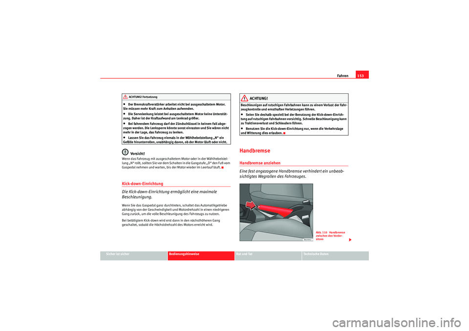 Seat Ibiza ST 2009 Betriebsanleitung (in German) Fahren153
Sicher ist sicher
Bedienungshinweise
Rat und Tat
Te c h n i s c h e D a t e n
•Der Bremskraftverstärker arbeitet nicht bei ausgeschaltetem Motor.
Sie müssen mehr Kraft zum Anhalten auf Seat Ibiza ST 2009 Betriebsanleitung (in German) Fahren153
Sicher ist sicher
Bedienungshinweise
Rat und Tat
Te c h n i s c h e D a t e n
•Der Bremskraftverstärker arbeitet nicht bei ausgeschaltetem Motor.
Sie müssen mehr Kraft zum Anhalten auf