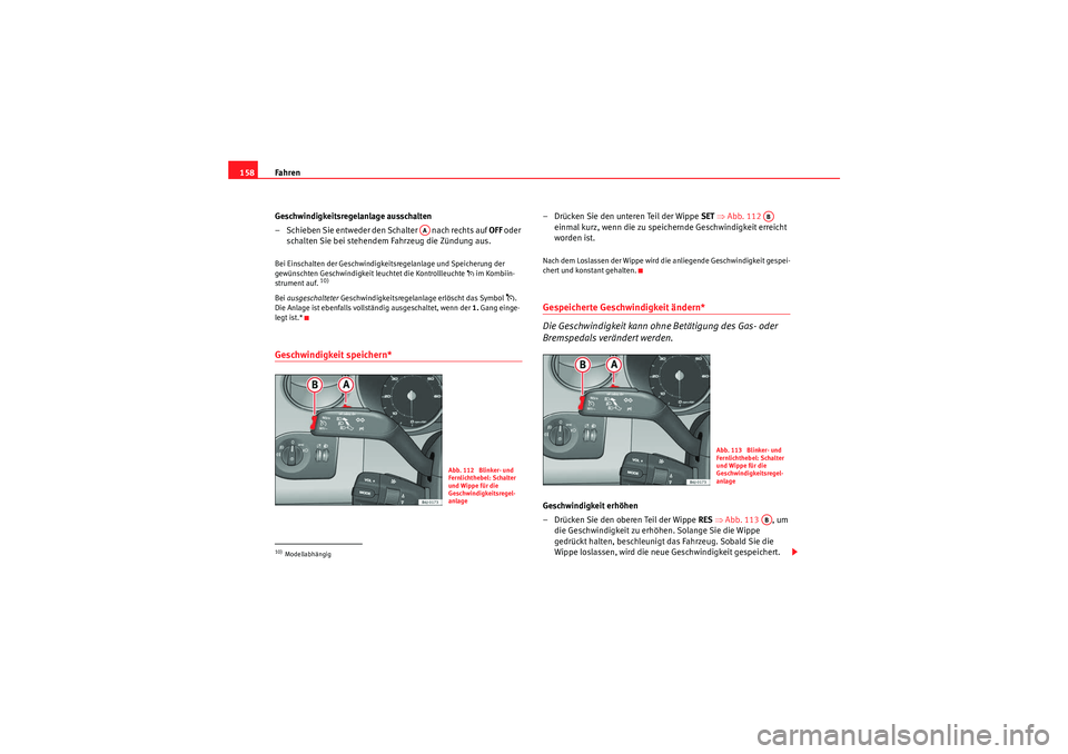 Seat Ibiza ST 2009 Betriebsanleitung (in German) Fahren
158
Geschwindigkeitsregelanlage ausschalten
– Schieben Sie entweder den Schalter nach rechts auf OFF oder
schalten Sie bei stehendem Fahrzeug die Zündung aus.Bei Einschalten der Geschwin Seat Ibiza ST 2009 Betriebsanleitung (in German) Fahren
158
Geschwindigkeitsregelanlage ausschalten
– Schieben Sie entweder den Schalter nach rechts auf OFF oder
schalten Sie bei stehendem Fahrzeug die Zündung aus.Bei Einschalten der Geschwin